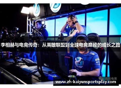 李相赫与电竞传奇：从英雄联盟到全球电竞巅峰的成长之路